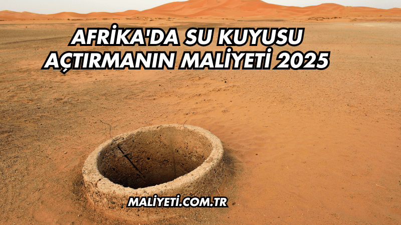 Afrika'da Su Kuyusu Açtırmanın Maliyeti 2025