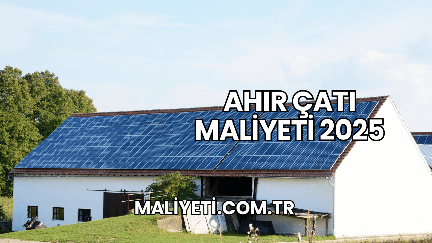 Ahır Çatı Maliyeti 2025