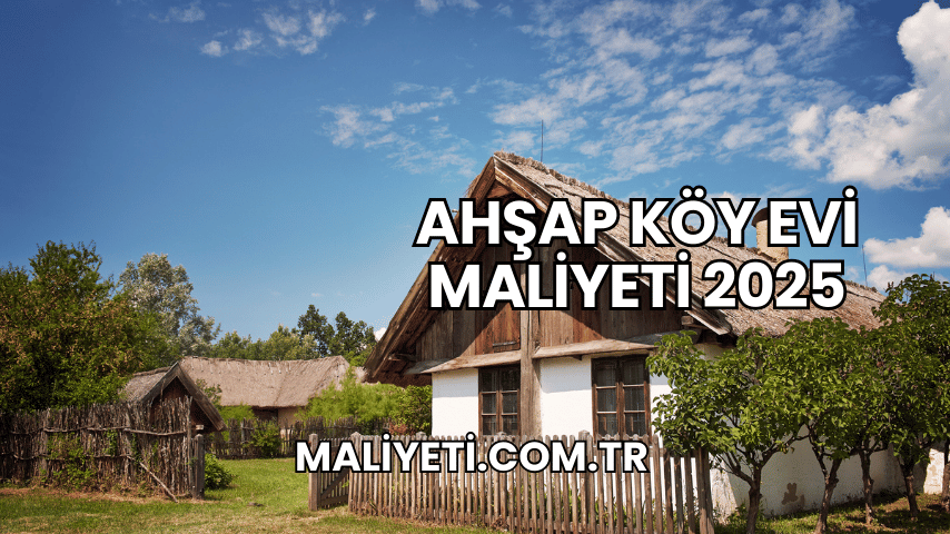 Ahşap Köy Evi Maliyeti 2025