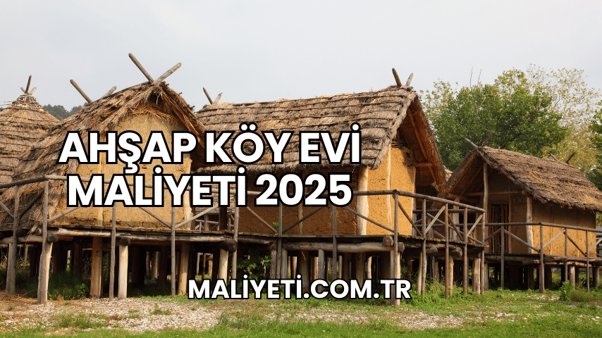 Ahşap Köy Evi Maliyeti 2025