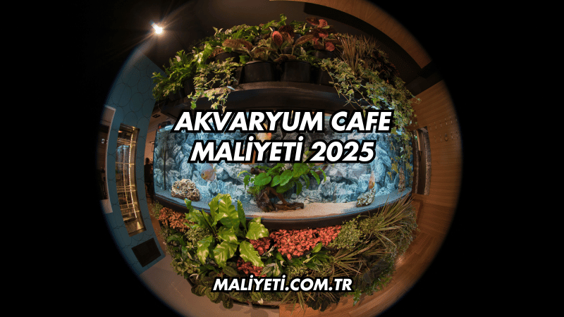 Akvaryum Cafe Maliyeti 2025