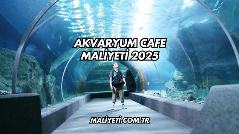 Akvaryum Cafe Maliyeti 2025