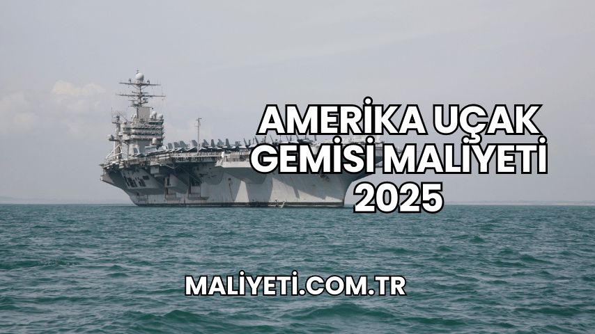 Amerika Uçak Gemisi Maliyeti 2025