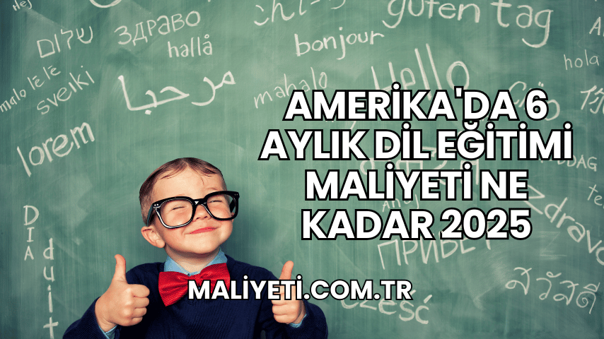 Amerika'da 6 Aylık Dil Eğitimi Maliyeti Ne Kadar 2025