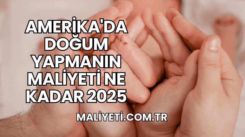 Amerika'da Doğum Yapmanın Maliyeti Ne Kadar 2025