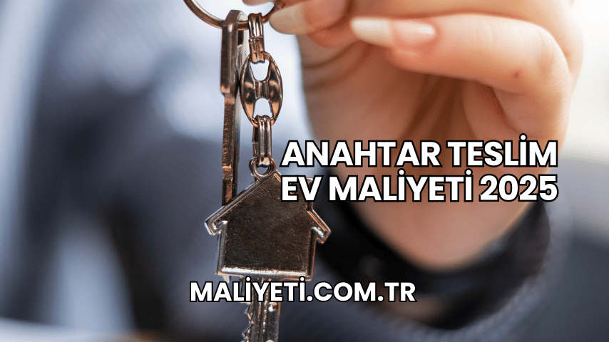 Anahtar Teslim Ev Maliyeti 2025