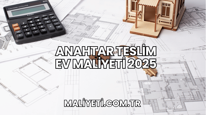 Anahtar Teslim Ev Maliyeti 2025