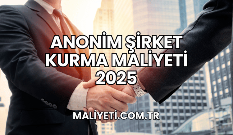 Anonim Şirket Kurma Maliyeti 2025