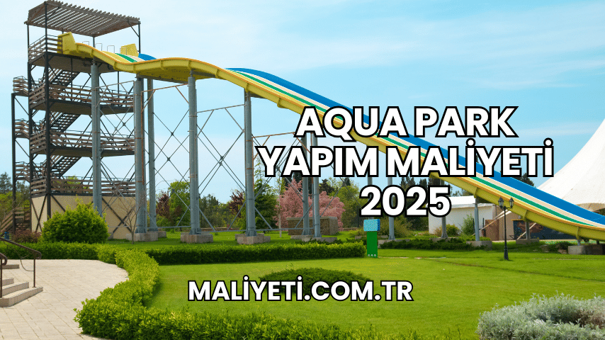 Aqua Park Yapım Maliyeti 2025