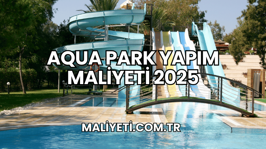 Aqua Park Yapım Maliyeti 2025