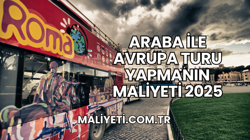 Araba ile Avrupa Turu Yapmanın Maliyeti 2025