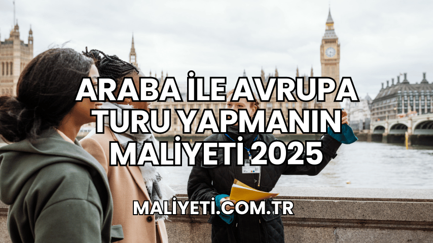 Araba ile Avrupa Turu Yapmanın Maliyeti 2025