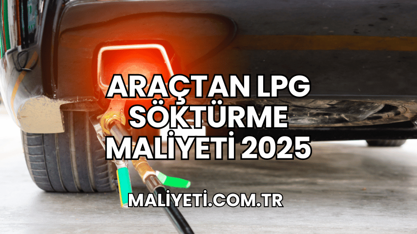 Araçtan LPG Söktürme Maliyeti 2025