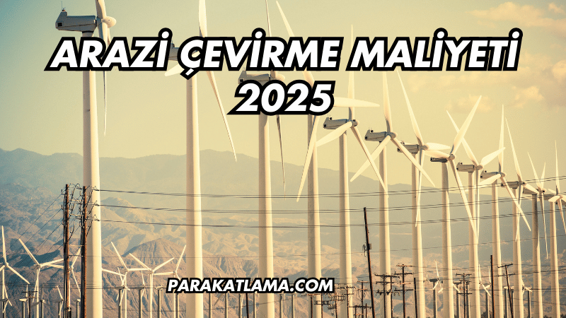 Arazi Çevirme Maliyeti 2025