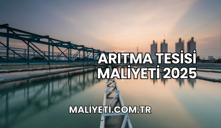 Arıtma Tesisi Maliyeti 2025