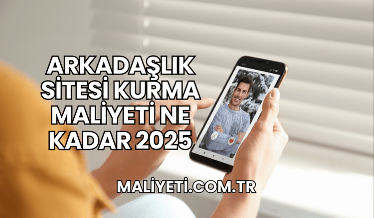 Arkadaşlık Sitesi Kurma Maliyeti Ne Kadar 2025