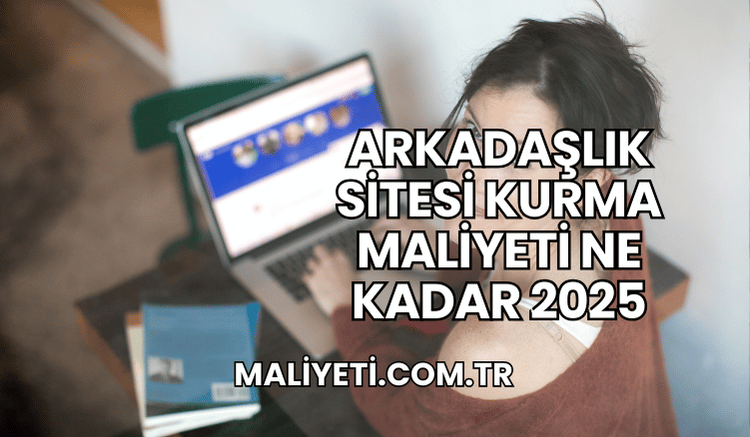 Arkadaşlık Sitesi Kurma Maliyeti Ne Kadar 2025