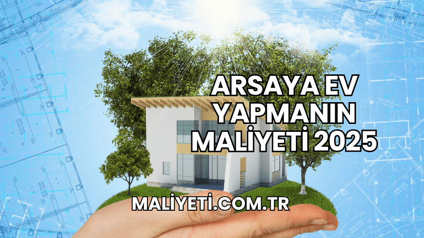 Arsaya Ev Yapmanın Maliyeti 2025