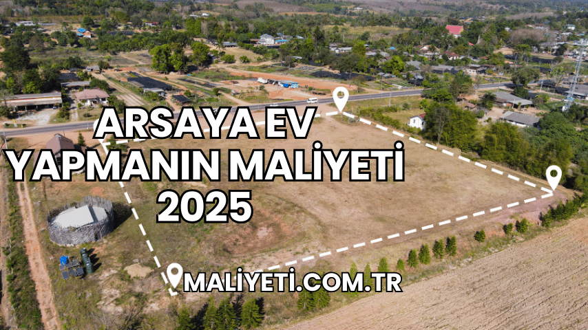 Arsaya Ev Yapmanın Maliyeti 2025