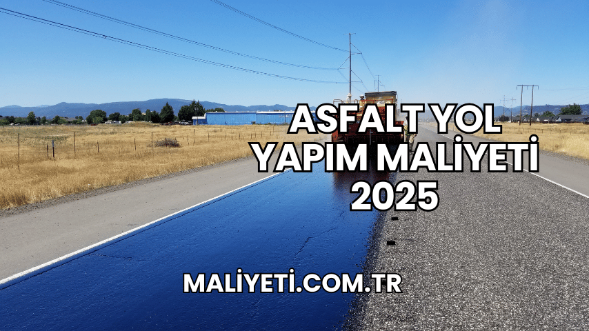 Asfalt Yol Yapım Maliyeti 2025