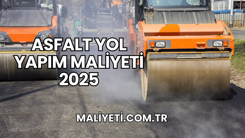 Asfalt Yol Yapım Maliyeti 2025