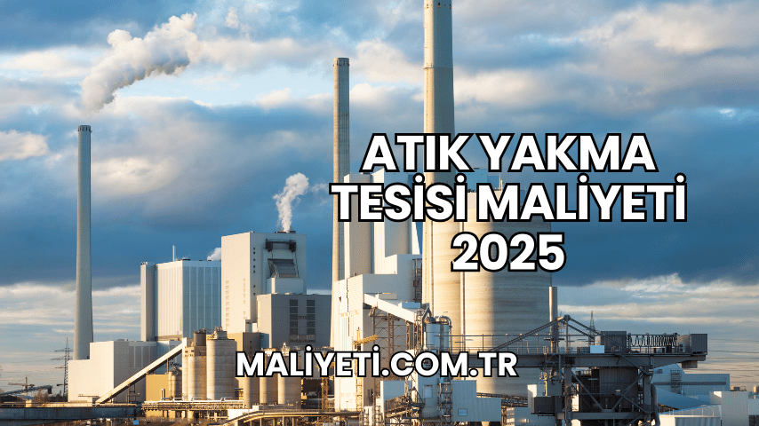 Atık Yakma Tesisi Maliyeti 2025