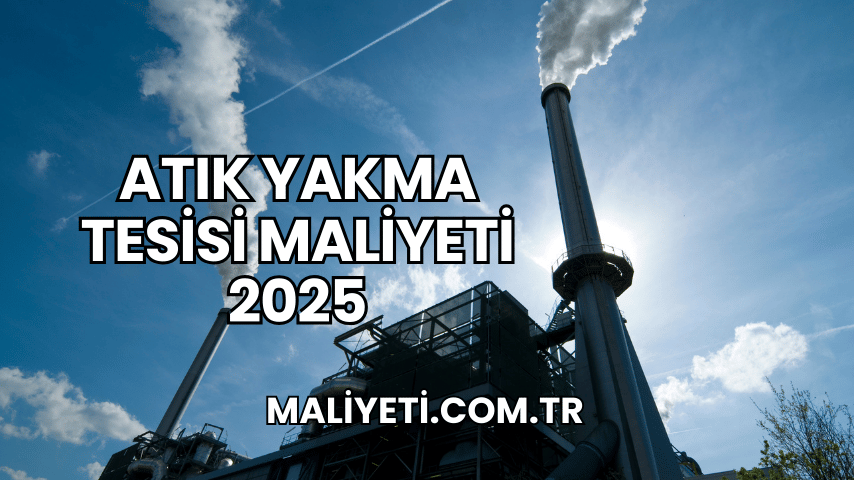 Atık Yakma Tesisi Maliyeti 2025