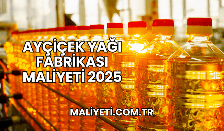 Ayçiçek Yağı Fabrikası Maliyeti 2025