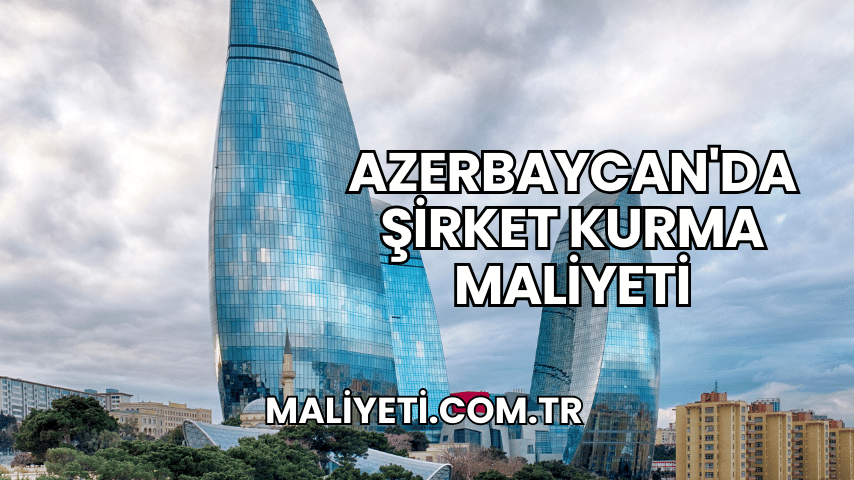 Azerbaycan'da Şirket Kurma Maliyeti