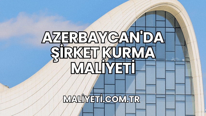 Azerbaycan'da Şirket Kurma Maliyeti