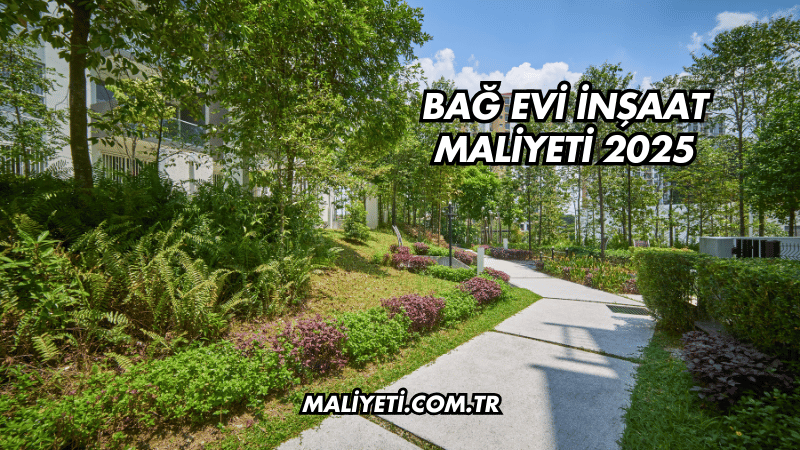 Bağ Evi İnşaat Maliyeti 2025