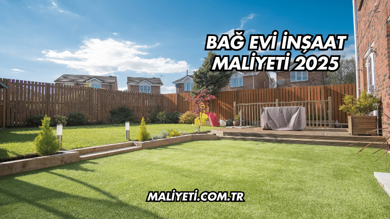 Bağ Evi İnşaat Maliyeti 2025