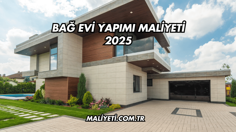 Bağ Evi Yapımı Maliyeti 2025