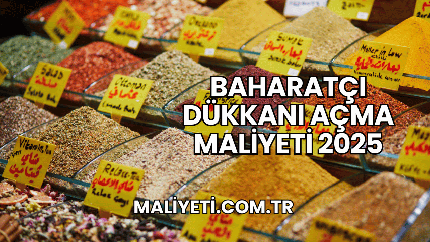 Baharatçı Dükkanı Açma Maliyeti 2025