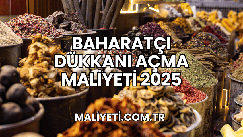 Baharatçı Dükkanı Açma Maliyeti 2025