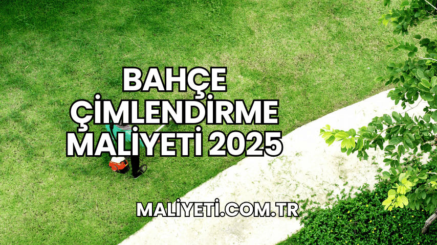 Bahçe Çimlendirme Maliyeti 2025