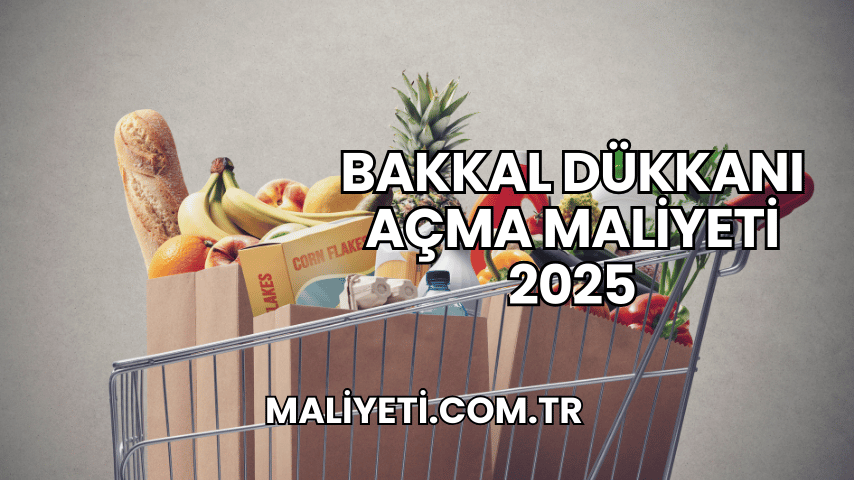 Bakkal Dükkanı Açma Maliyeti 2025