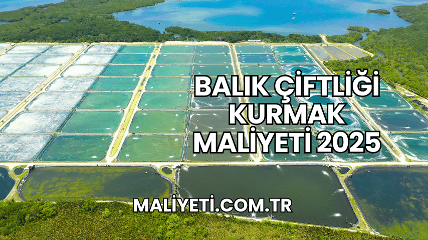 Balık Çiftliği Kurmak Maliyeti 2025