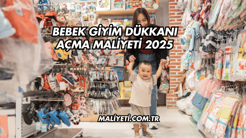 Bebek Giyim Dükkanı Açma Maliyeti 2025