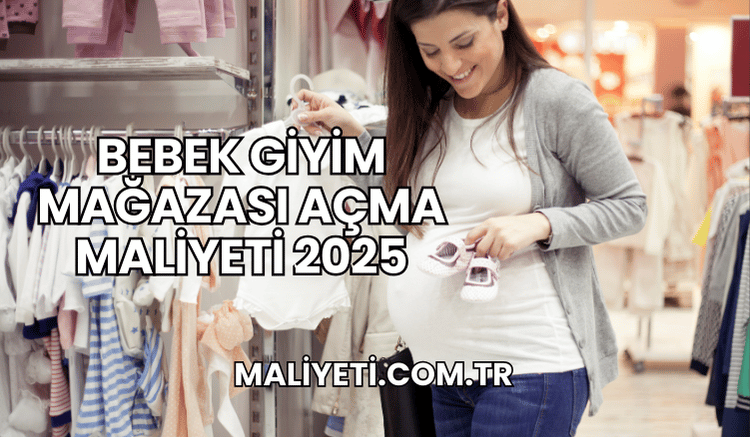 Bebek Giyim Mağazası Açma Maliyeti 2025