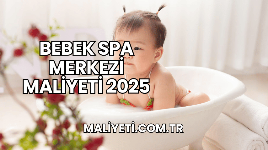 Bebek Spa Merkezi Maliyeti 2025