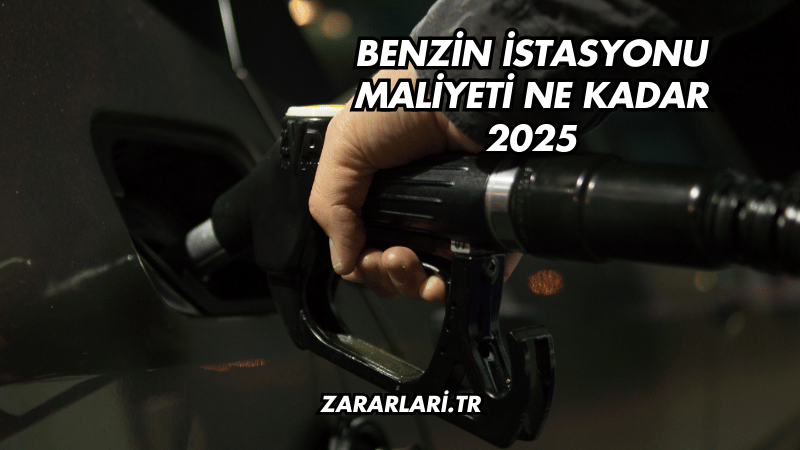 Benzin İstasyonu Maliyeti Ne Kadar 2025