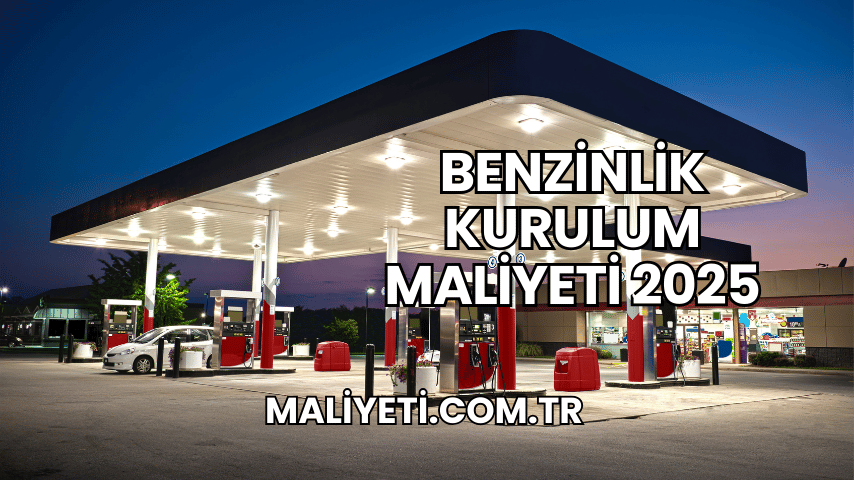 Benzinlik Kurulum Maliyeti 2025