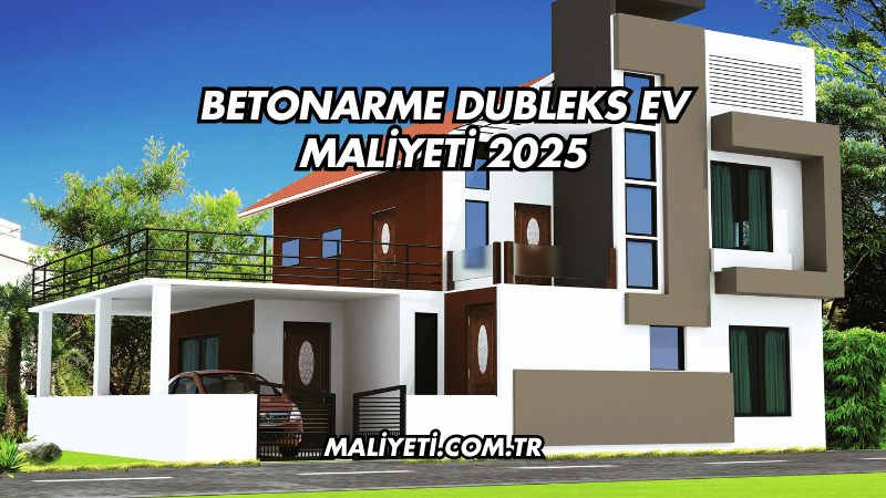 Betonarme Dubleks Ev Maliyeti 2025