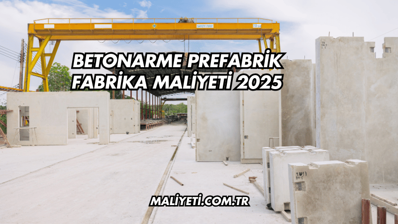 Betonarme Prefabrik Fabrika Maliyeti 2025