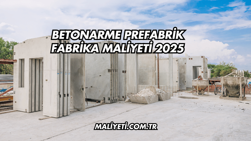 Betonarme Prefabrik Fabrika Maliyeti 2025