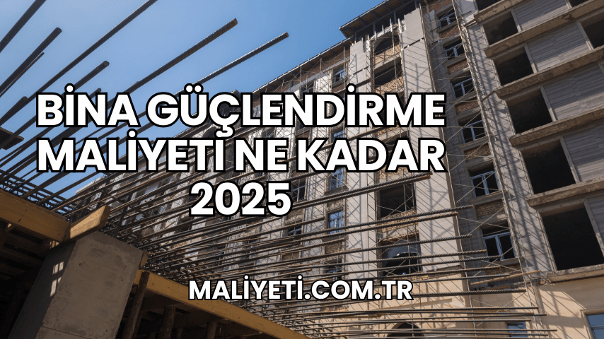 Bina Güçlendirme Maliyeti Ne Kadar 2025