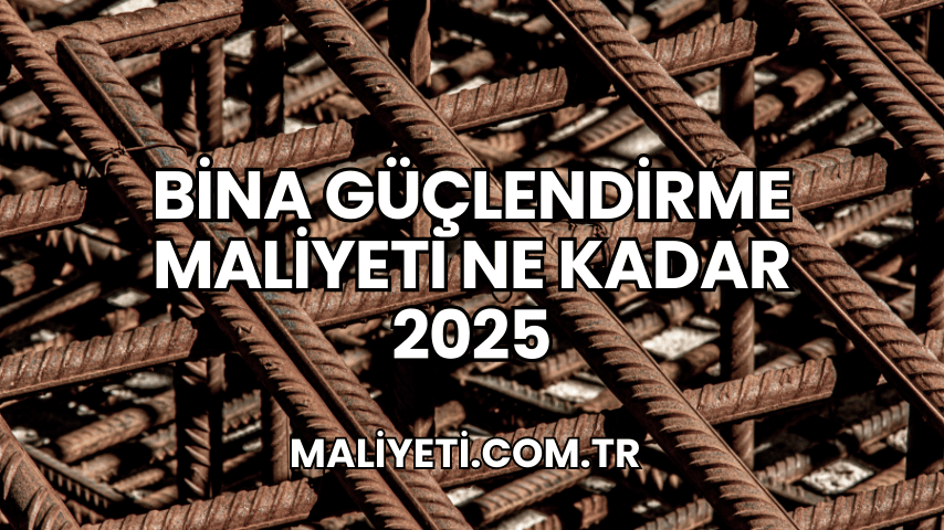 Bina Güçlendirme Maliyeti Ne Kadar 2025