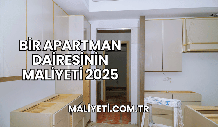 Bir Apartman Dairesinin Maliyeti 2025