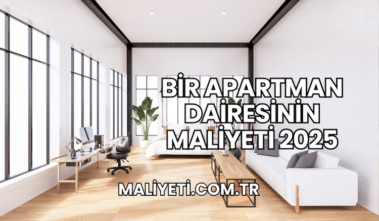 Bir Apartman Dairesinin Maliyeti 2025